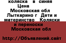 коляска 2 в1 синяя › Цена ­ 9 999 - Московская обл., Лыткарино г. Дети и материнство » Коляски и переноски   . Московская обл.